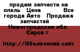 продам запчасти на опель › Цена ­ 1 000 - Все города Авто » Продажа запчастей   . Нижегородская обл.,Саров г.